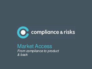 |1
Market Access
From compliance to product
& back
 