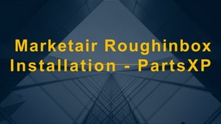 Marketair Roughinbox
Installation - PartsXP
 
