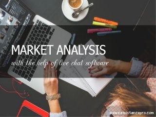 MARKET ANALYSIS
with the help of live chat software
www.eassistancepro.com
 