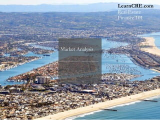 Market Analysis
LearnCRE.com
Real Estate
Finance 101
 