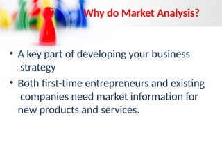 Why do Market Analysis?
• A key part of developing your business
strategy
• Both first-time entrepreneurs and existing
companies need market information for
new products and services.
 