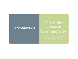 B2B Market
Research
Company Size
How to use ReferenceUSA to
complete market research.
 