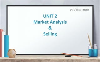 Dr. Parveen Nagpal
UNIT 2
Market Analysis
&
Selling
 