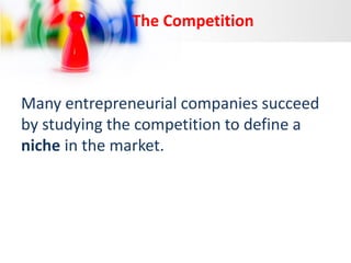 The Competition

Many entrepreneurial companies succeed
by studying the competition to define a
niche in the market.

 