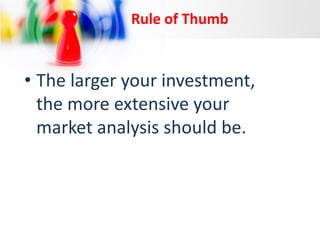 Rule of Thumb

• The larger your investment,
the more extensive your
market analysis should be.

 
