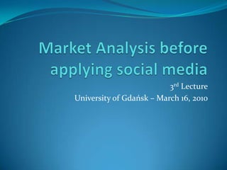 Market Analysis before applying social media 3rd Lecture University of Gdańsk – March 16, 2010 