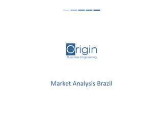 OriginBusiness Engineering
Market Analysis Brazil
 