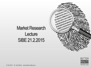 21.02.2015 Dr. Ute Hillmer www.better-reality.com
Market Research
Lecture
SIBE21.2.2015
Dr. UteHillmer
 