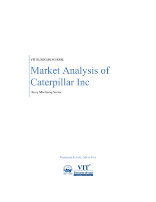 VIT BUSINESS SCHOOL 
Market Analysis of Caterpillar Inc 
Heavy Machinery Sector 
Manjunath.R.Joshi, Edwin Jovit 
 