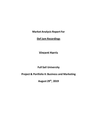 Market Analysis Report For
Def Jam Recordings
Vincent Harris
Full Sail University
Project & Portfolio II: Business and Marketing
August 29th
, 2019
 