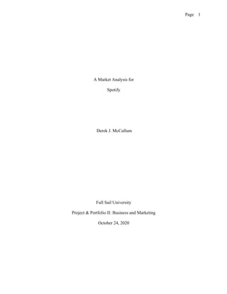 Page 1
A Market Analysis for
Spotify
Derek J. McCullum
Full Sail University
Project & Portfolio II: Business and Marketing
October 24, 2020
 