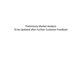 Preliminary Market Analysis
To be Updated after Further Customer Feedback
 