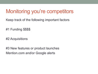 Monitoring you’re competitors
Keep track of the following important factors
#1 Funding $$$$
#2 Acquisitions
#3 New features or product launches
Mention.com and/or Google alerts
 