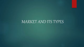 MARKET AND ITS TYPES
 