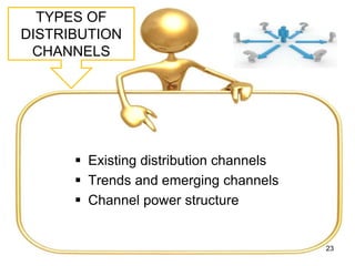 TYPES OF
DISTRIBUTION
CHANNELS
 Existing distribution channels
 Trends and emerging channels
 Channel power structure
23
 
