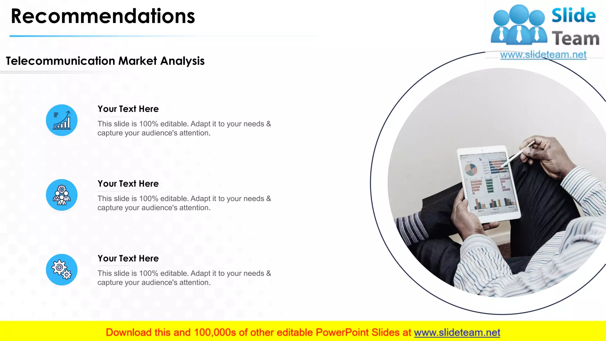 Recommendations
Telecommunication Market Analysis
Your Text Here
This slide is 100% editable. Adapt it to your needs &
capture your audience's attention.
Your Text Here
This slide is 100% editable. Adapt it to your needs &
capture your audience's attention.
Your Text Here
This slide is 100% editable. Adapt it to your needs &
capture your audience's attention.
21
 