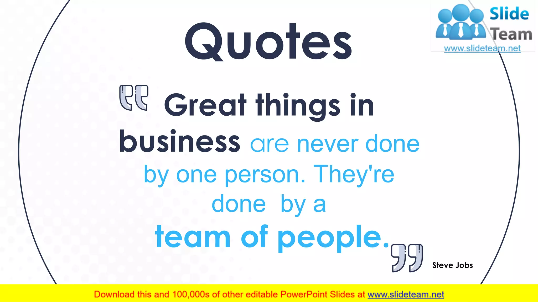 Quotes
Great things in
business are never done
by one person. They're
done by a
team of people.
Steve Jobs
32
 