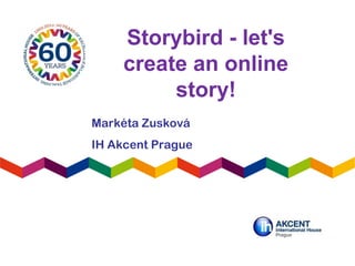 Storybird - let's
create an online
story!
Markéta Zusková
IH Akcent Prague
 