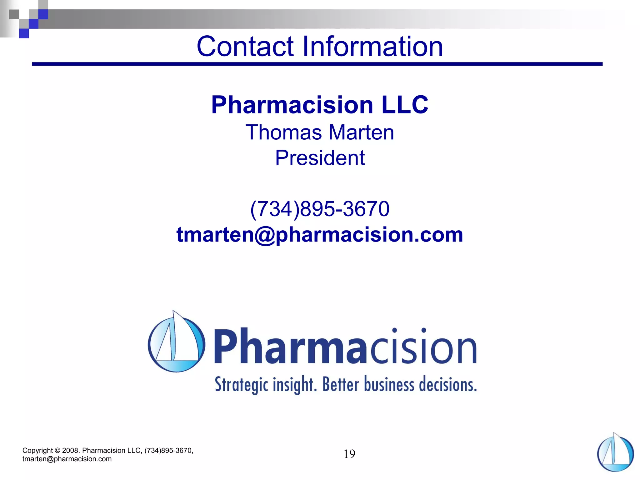 Contact Information

                                                      Pharmacision LLC
                                                        Thomas Marten
                                                          President

                                                   (734)895-3670
                                            tmarten@pharmacision.com




Copyright © 2008. Pharmacision LLC, (734)895-3670,
tmarten@pharmacision.com                                        19
 
