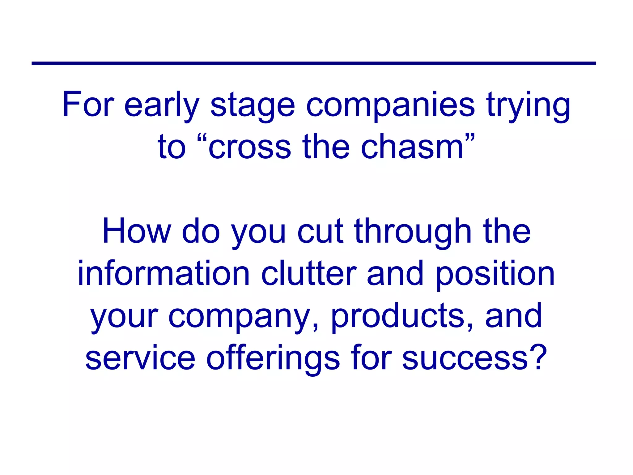 For early stage companies trying
      to “cross the chasm”

  How do you cut through the
information clutter and position
 your company, products, and
 service offerings for success?
 