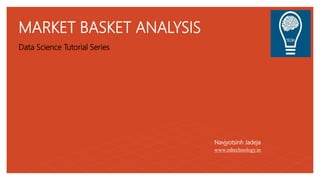 MARKET BASKET ANALYSIS
Data Science Tutorial Series
Navjyotsinh Jadeja
www.edtechnology.in
 