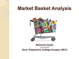 Market Basket Analysis
Mahendra Gupta
Lecturer(CSE)
Govt. Polytechnic College Anuppur (M.P.)
 