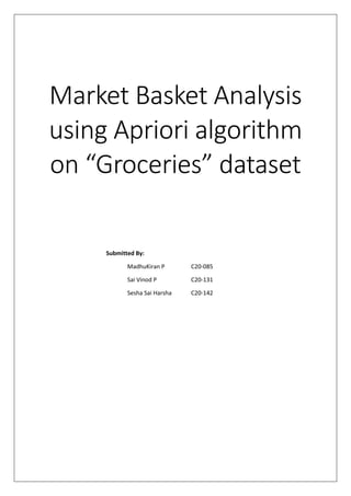 Market Basket Analysis
using Apriori algorithm
on “Groceries” dataset
Submitted By:
MadhuKiran P C20-085
Sai Vinod P C20-131
Sesha Sai Harsha C20-142
 