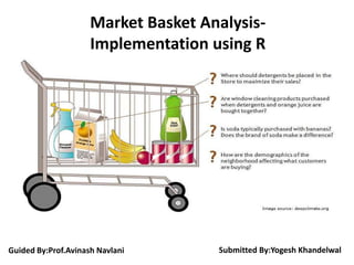 Market Basket Analysis-
Implementation using R
Submitted By:Yogesh KhandelwalGuided By:Prof.Avinash Navlani
 
