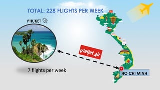 PHUKET
HO CHI MINH
7 flights per week
TOTAL: 228 FLIGHTS PER WEEK
 