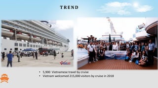 • 5,900 Vietnamese travel by cruise
• Vietnam welcomed 215,000 visitors by cruise in 2018
T R E N D
 