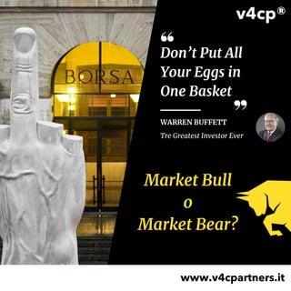 Don’t Put All
Your Eggs in
One Basket
Market Bull
o
Market Bear?
www.v4cpartners.it
WARREN BUFFETT
Tre Greatest Investor Ever
 