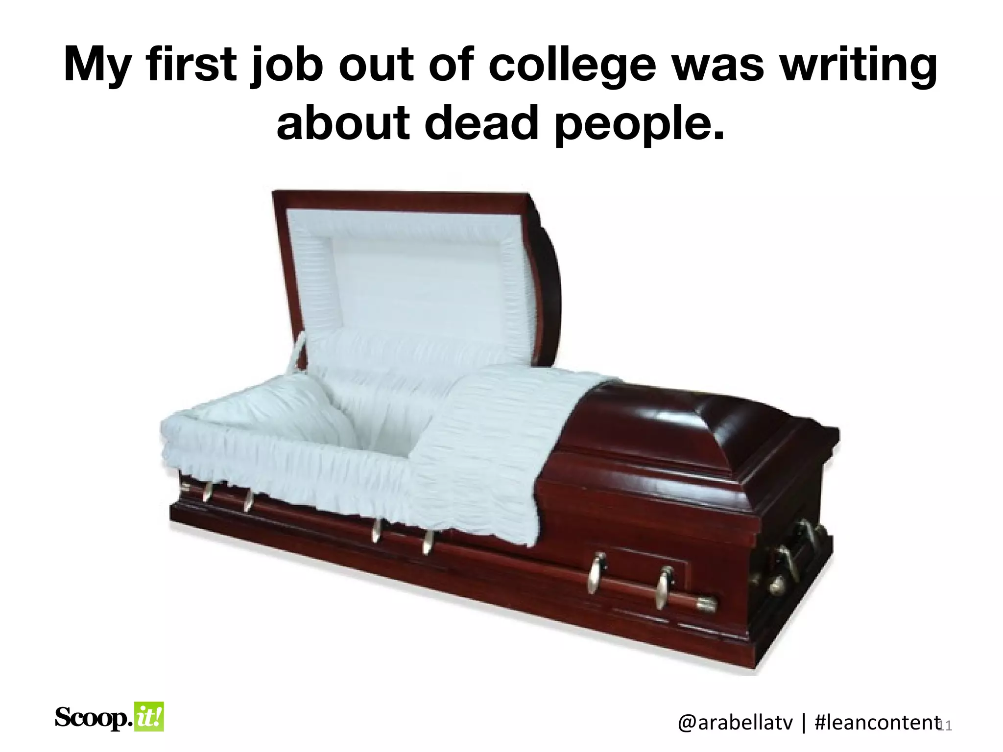 My first job out of college was writing
          about dead people.




                           @arabellatv | #leancontent1
                                                    1
                                                    11
 