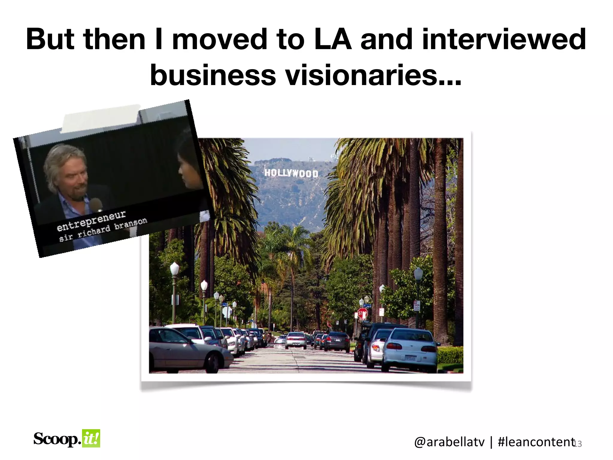 But then I moved to LA and interviewed
        business visionaries...




                          @arabellatv | #leancontent3
                                                   1
                                                   13
 