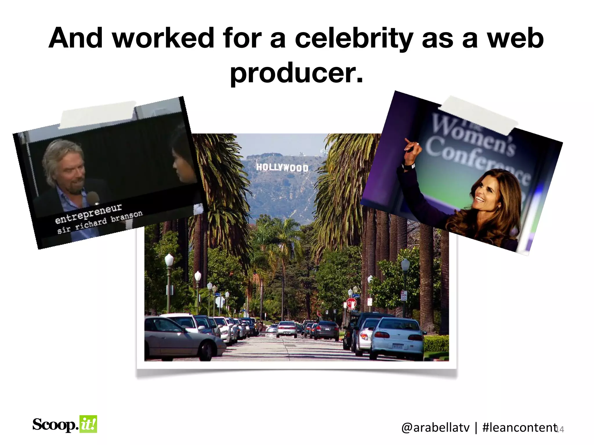 And worked for a celebrity as a web
            producer.




                        @arabellatv | #leancontent4
                                                 1
                                                 14
 