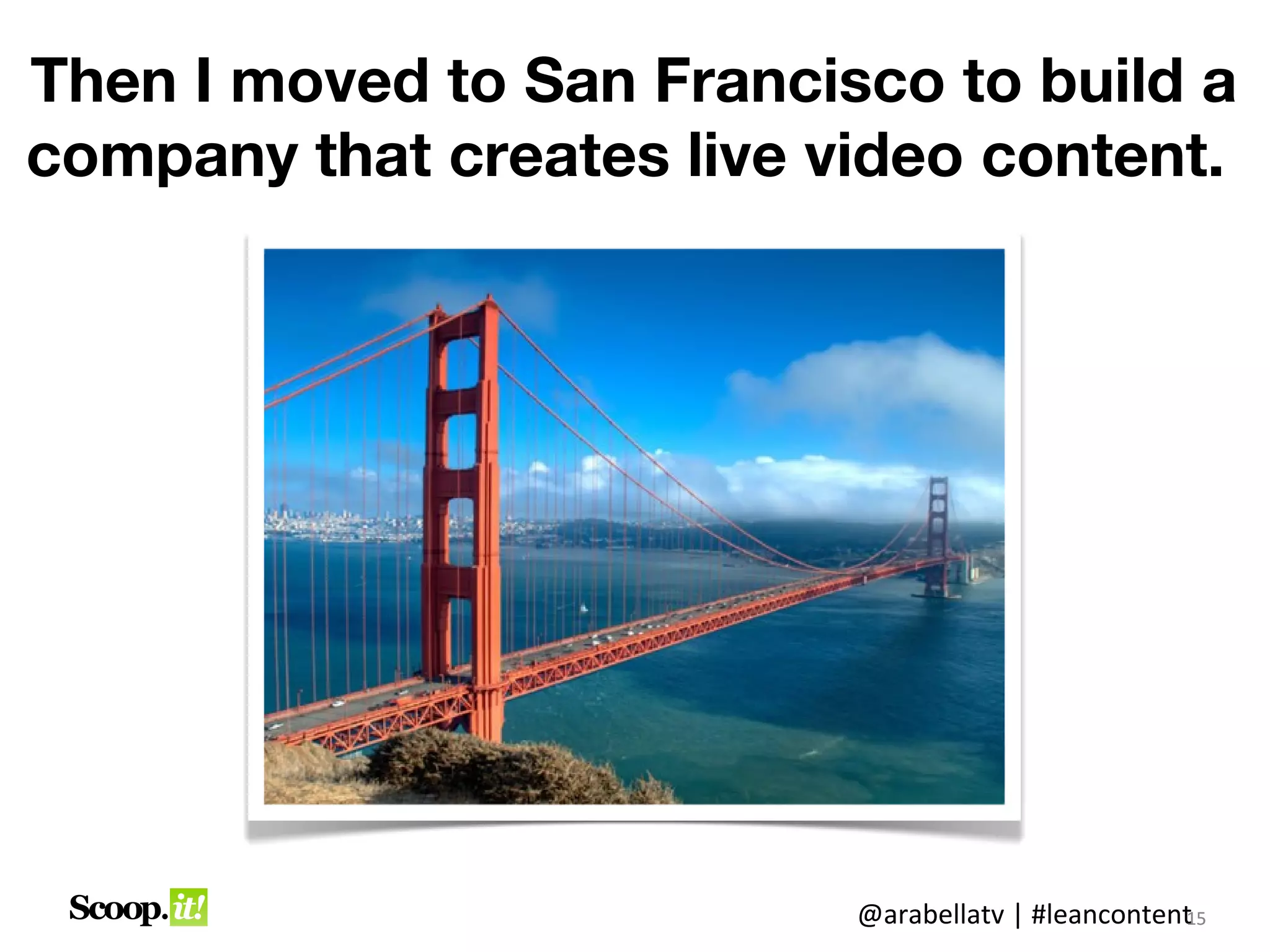 Then I moved to San Francisco to build a
company that creates live video content
     for brands and organizations.




                           @arabellatv | #leancontent5
                                                    1
                                                    15
 