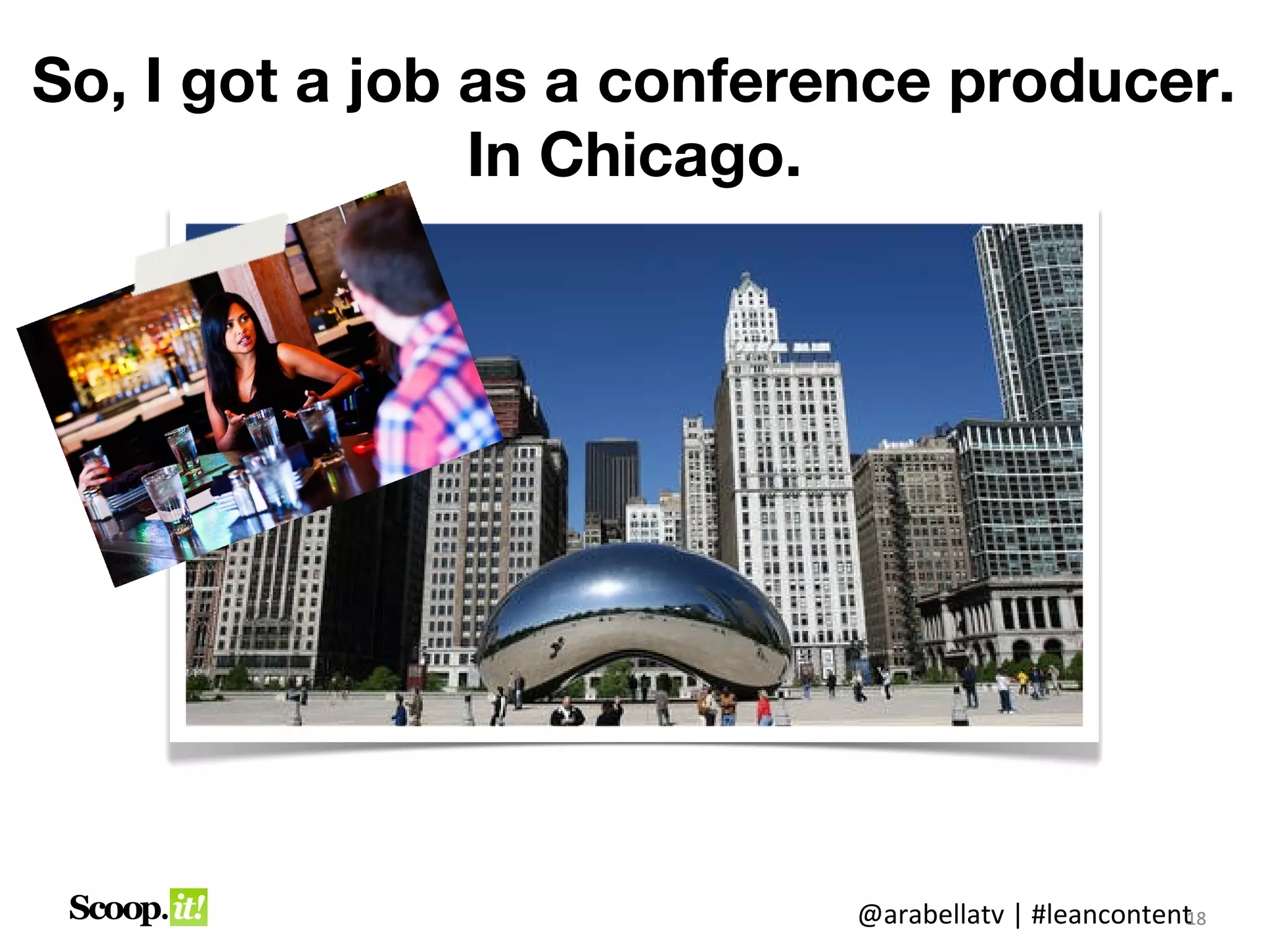 So, I got a job as a
conference producer. In Chicago.




                       @arabellatv | #leancontent8
                                                1
                                                18
 