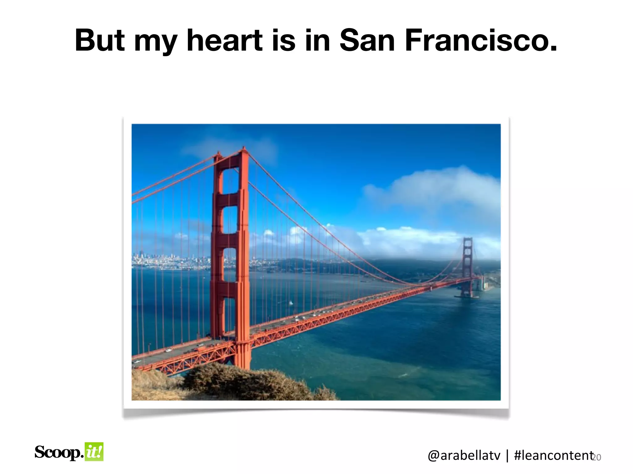 But my heart was and is still
     in San Francisco.




                      @arabellatv | #leancontent0
                                               2
                                               20
 