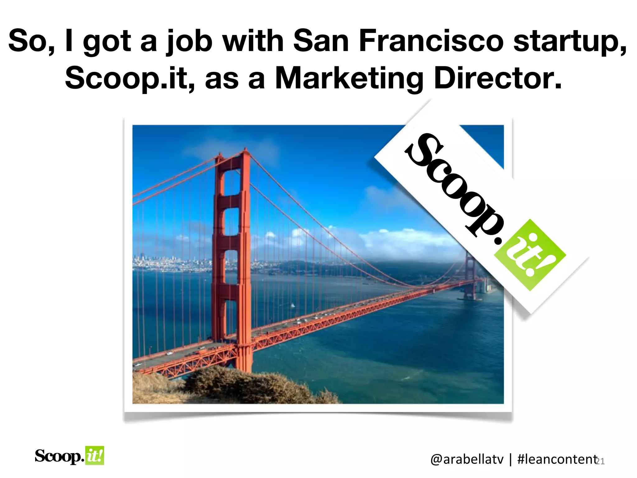 So, I got a job with
San Francisco startup, Scoop.it,
   as a Marketing Director.




                       @arabellatv | #leancontent1
                                                2
                                                21
 