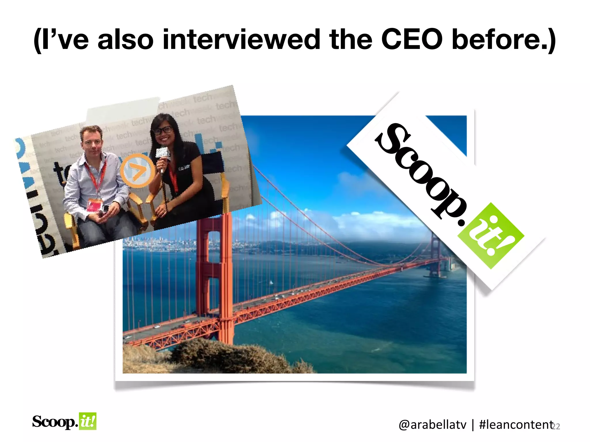 (I’ve also interviewed this CEO before.
      Content win for professional
              development!)




                           @arabellatv | #leancontent2
                                                    2
                                                    22
 
