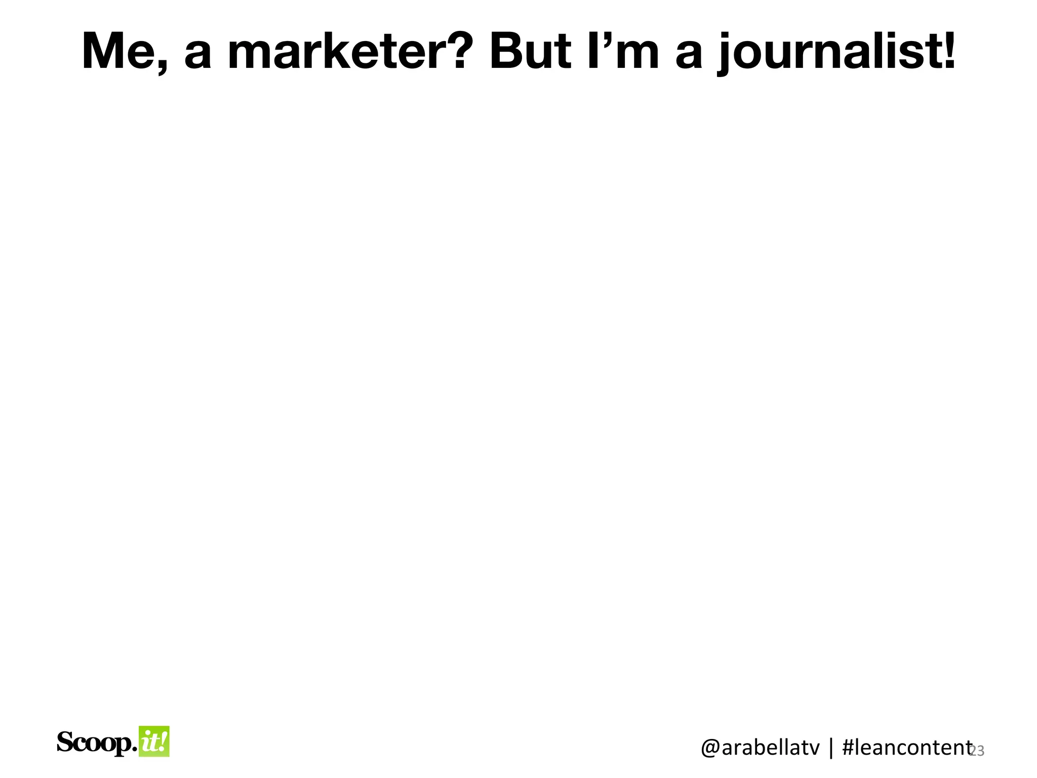 But me, a marketer? I’m a journalist!




                          @arabellatv | #leancontent3
                                                   2
                                                   23
 