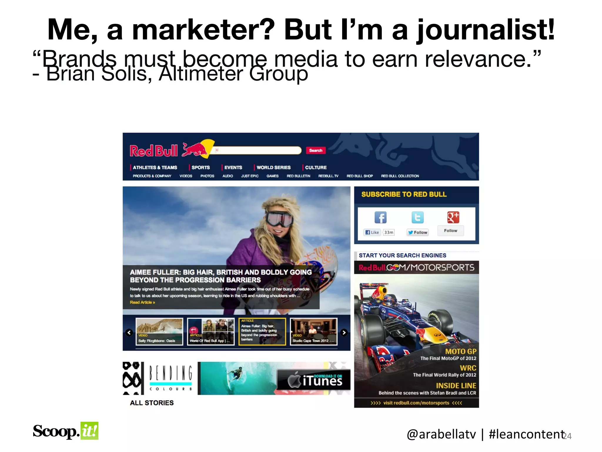 But me, a marketer? I’m a journalist!
“Brands must become media to earn relevance.”
                      - Brian Solis, Altimeter Group




                                   @arabellatv | #leancontent4
                                                            2
                                                            24
 