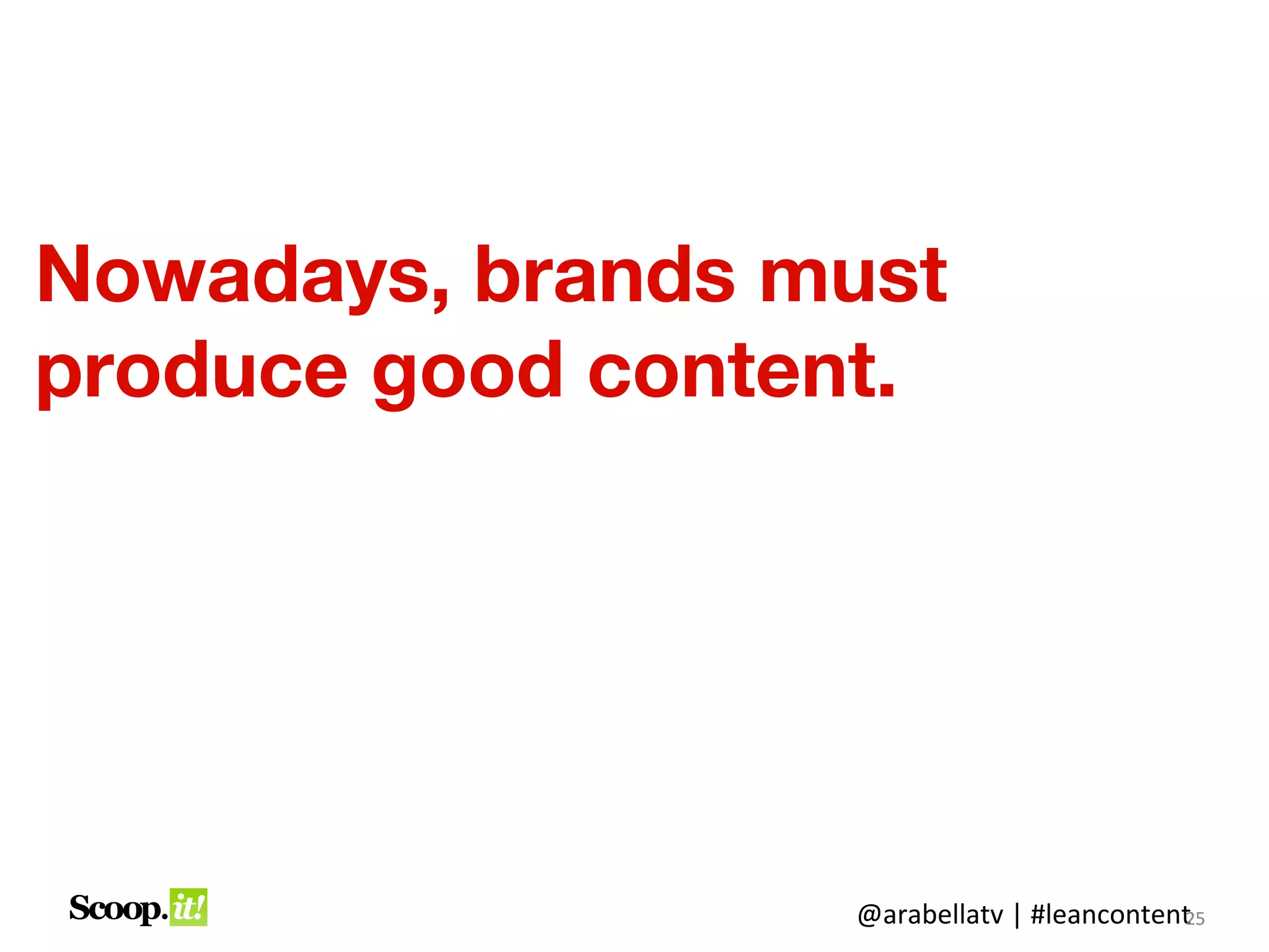 Nowadays, brands must
produce good content.




                  @arabellatv | #leancontent5
                                           2
                                           25
 