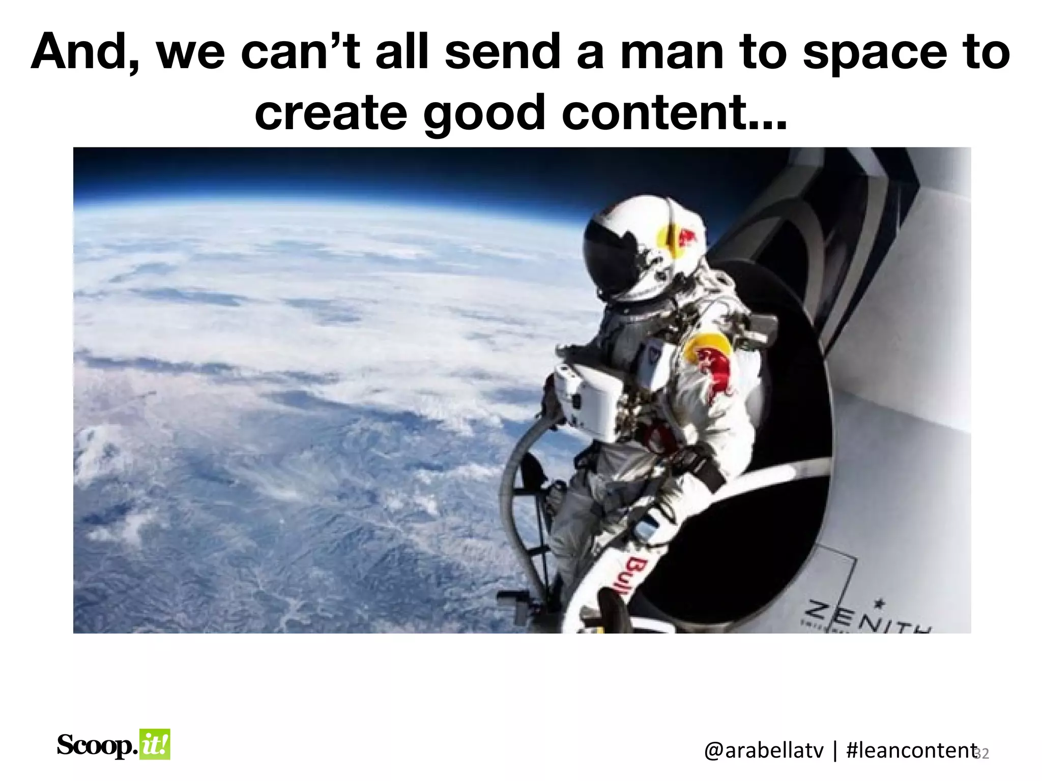 And, we can’t all send a man to space to
        create good content...




                           @arabellatv | #leancontent2
                                                    3
                                                    32
 