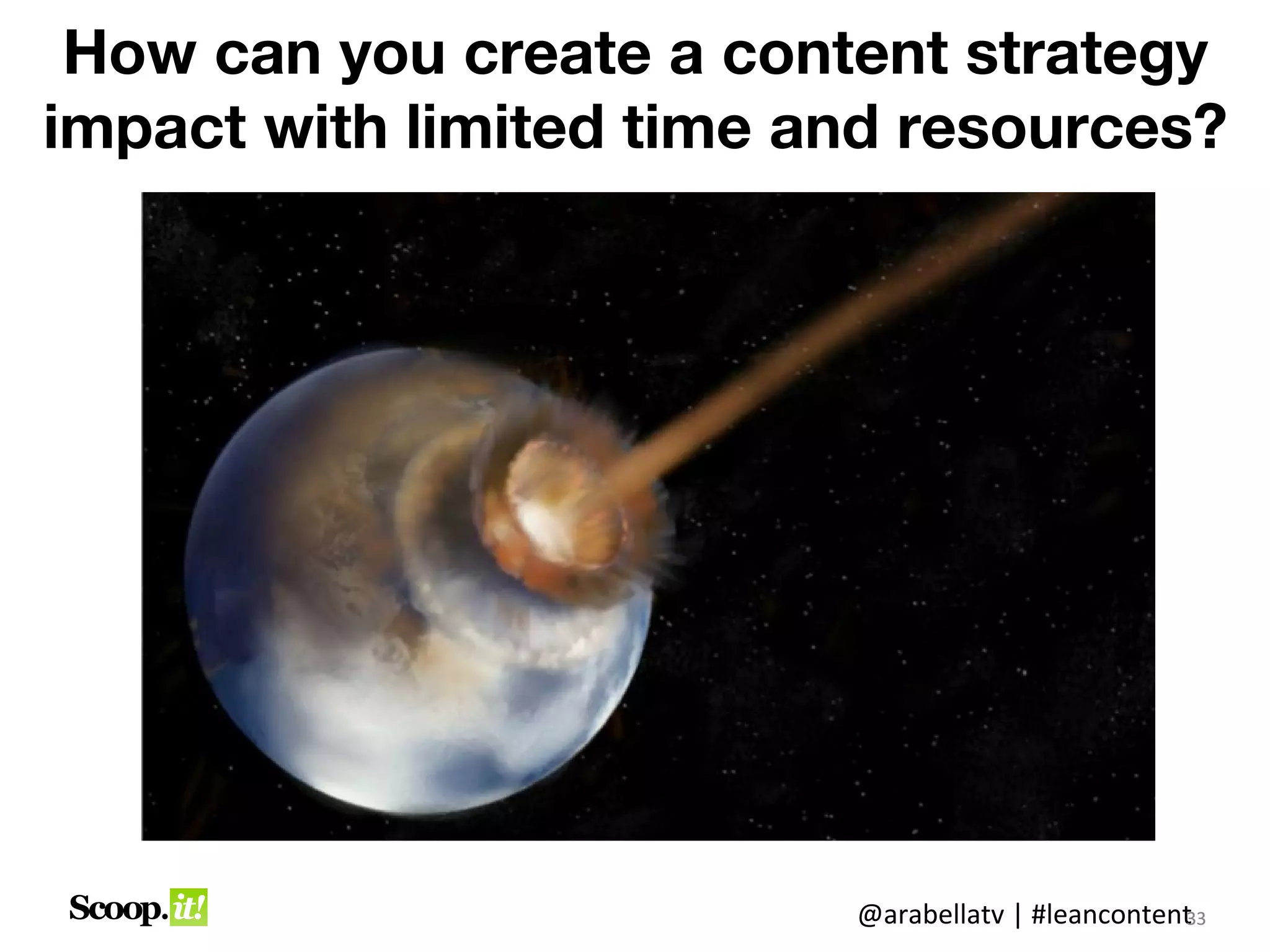 How can you create a content strategy
impact with limited time and resources?




                          @arabellatv | #leancontent3
                                                   3
                                                   33
 