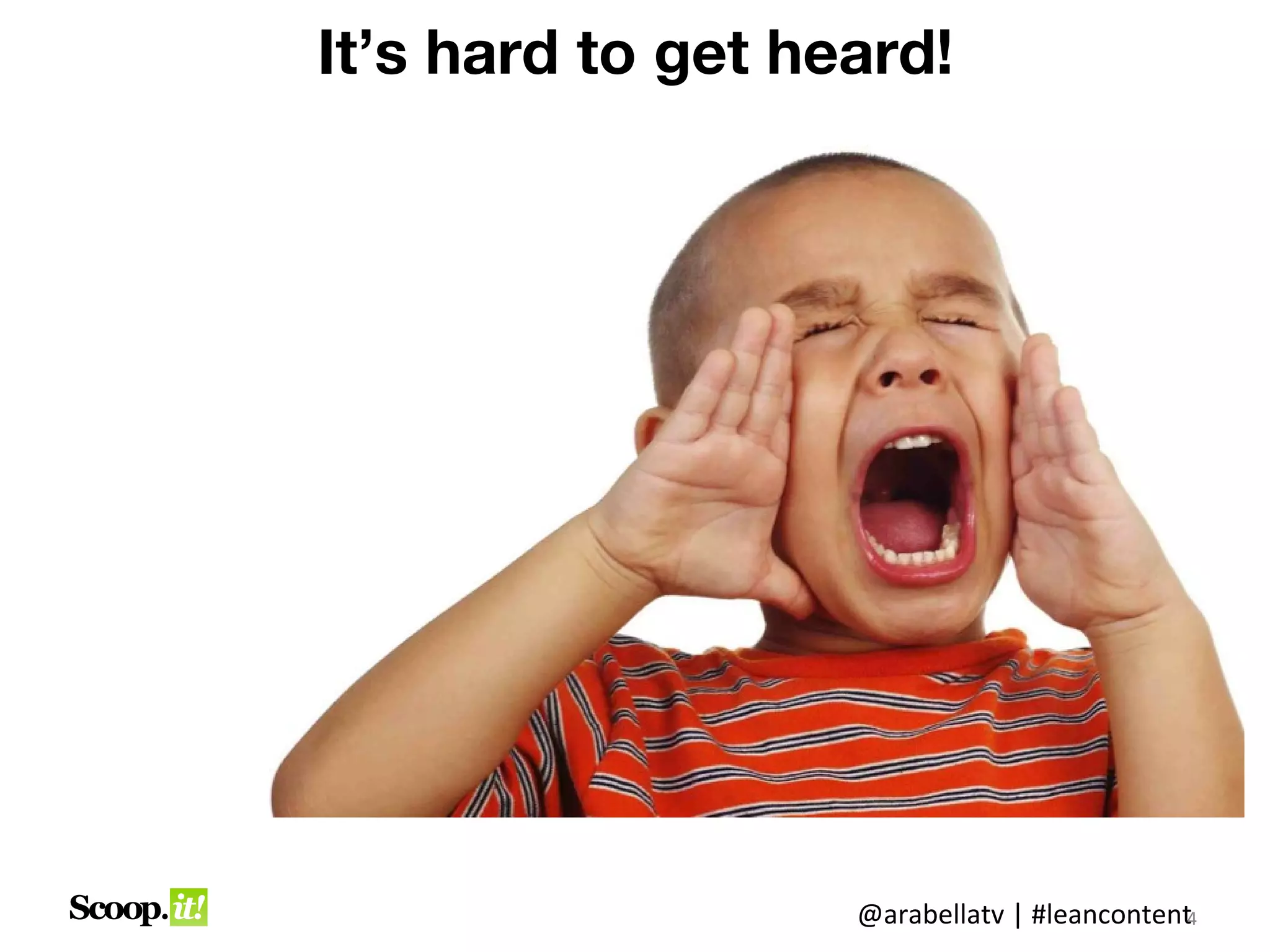 It’s hard to get heard!




                   @arabellatv | #leancontent4
 