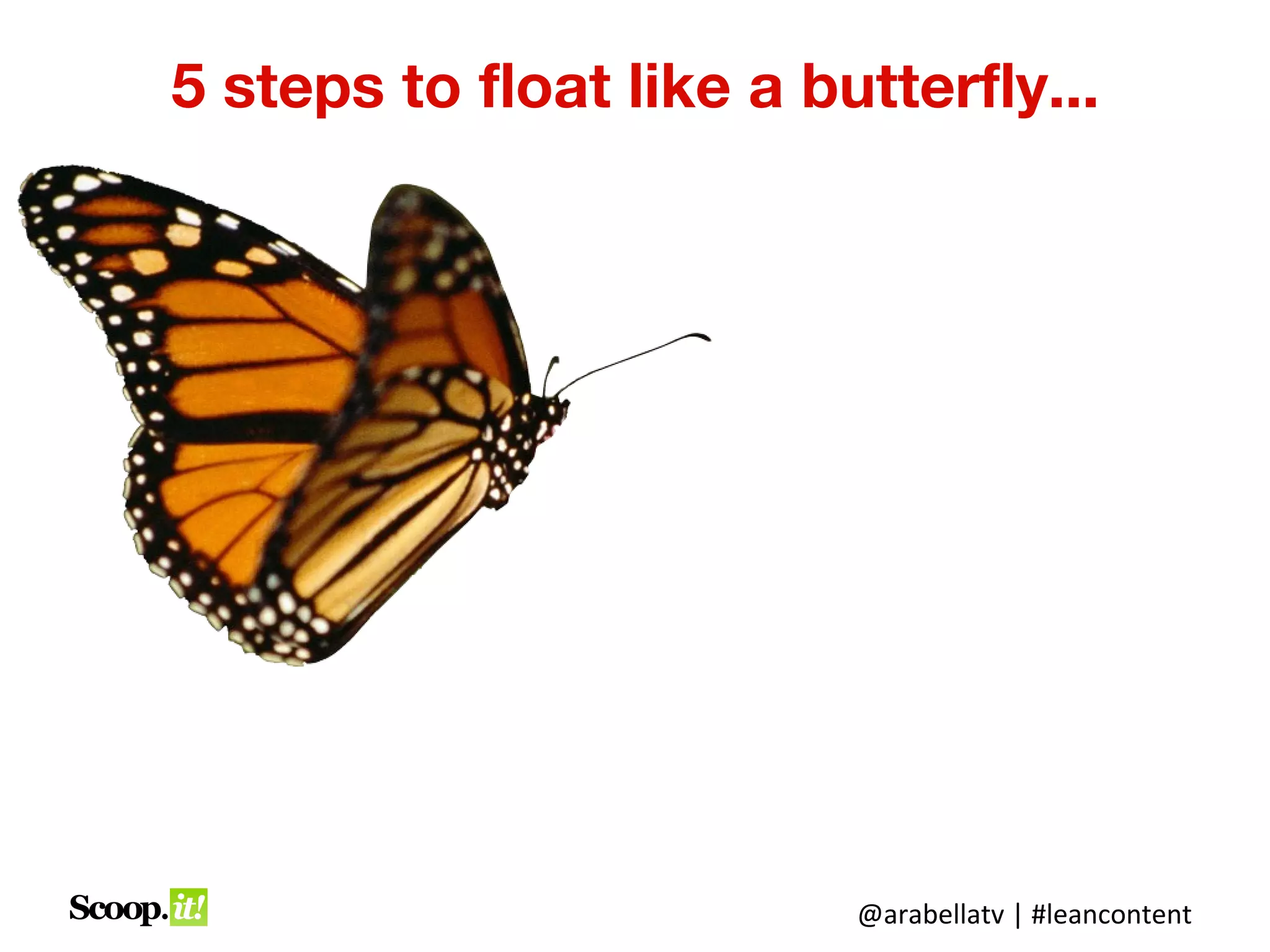 5 steps to float like a butterfly...




                          @arabellatv | #leancontent
 