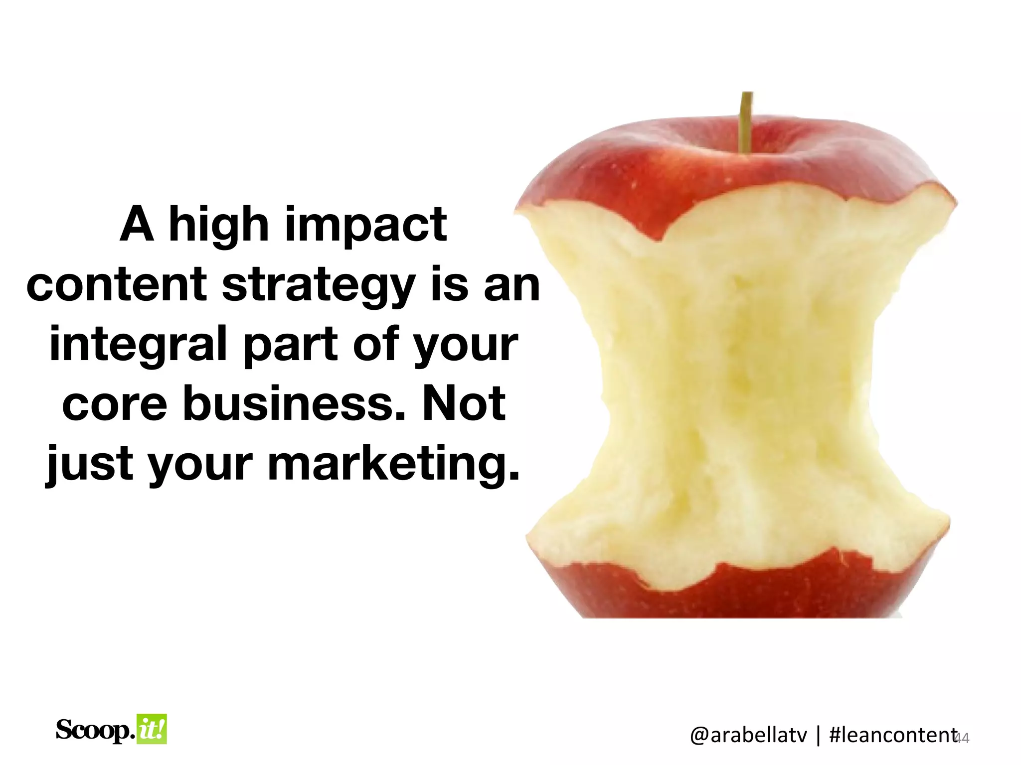 A high impact
content strategy is an
 integral part of your
  core business. Not
 just your marketing.




                         @arabellatv | #leancontent4
                                                  4
                                                  44
 