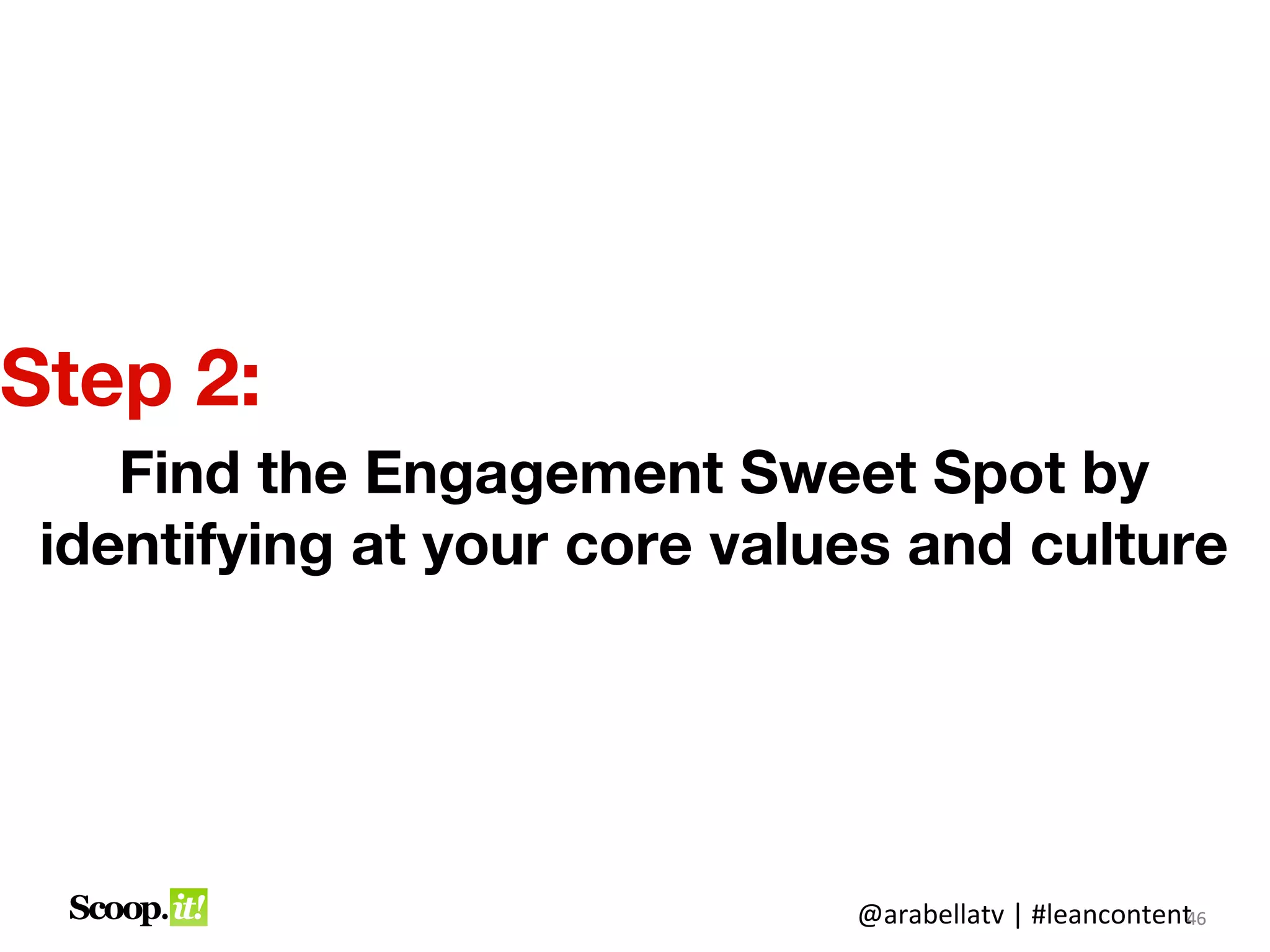 Step 2:
    Find the Engagement Sweet Spot by
 identifying at your core values and culture




                              @arabellatv | #leancontent6
                                                       4
                                                       46
 