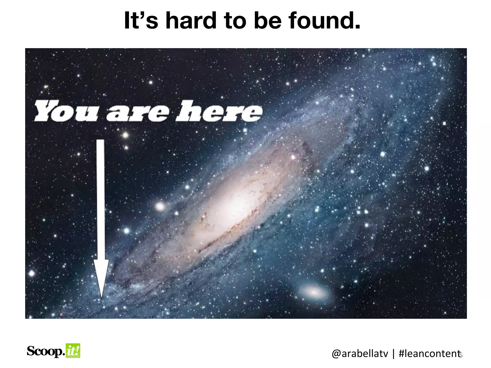 It’s hard to be found.




                   @arabellatv | #leancontent5
 