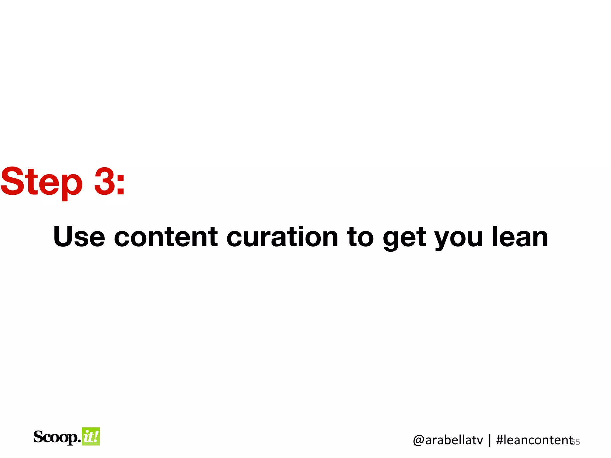 Step 3:
  Use content curation to get you lean




                            @arabellatv | #leancontent5
                                                     5
                                                     55
 